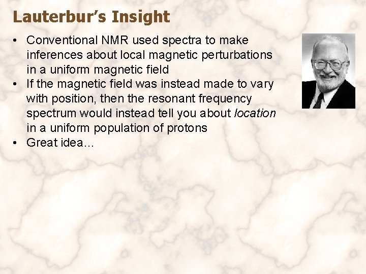 Lauterbur’s Insight • Conventional NMR used spectra to make inferences about local magnetic perturbations