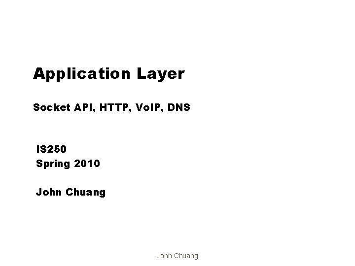 Application Layer Socket API, HTTP, Vo. IP, DNS IS 250 Spring 2010 John Chuang