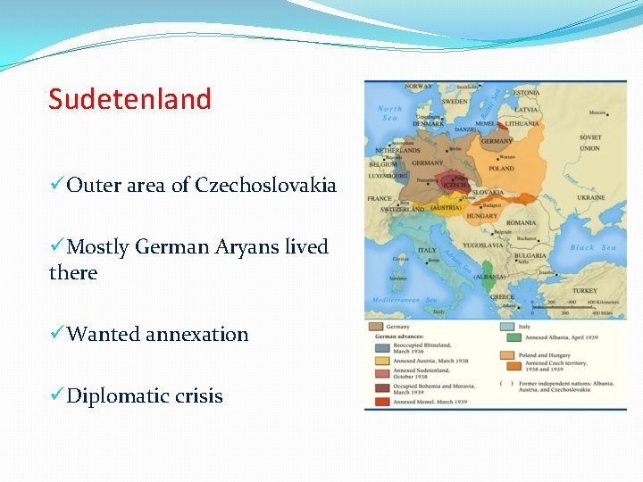 Sudetenland üOuter area of Czechoslovakia üMostly German Aryans lived there üWanted annexation üDiplomatic crisis