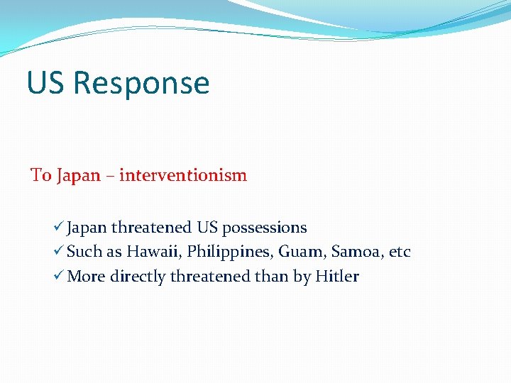 US Response To Japan – interventionism ü Japan threatened US possessions ü Such as