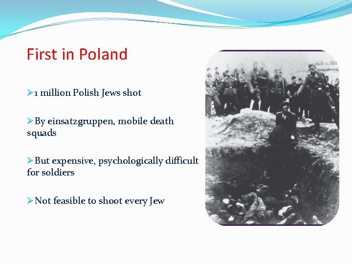 First in Poland Ø 1 million Polish Jews shot ØBy einsatzgruppen, mobile death squads