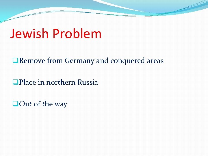 Jewish Problem q. Remove from Germany and conquered areas q. Place in northern Russia