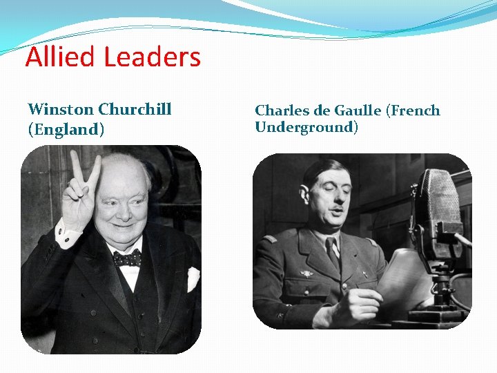 Allied Leaders Winston Churchill (England) Charles de Gaulle (French Underground) 