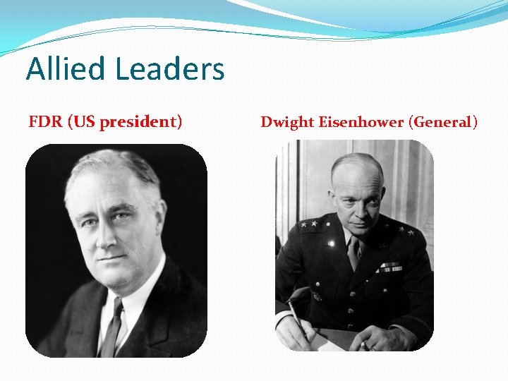 Allied Leaders FDR (US president) Dwight Eisenhower (General) 