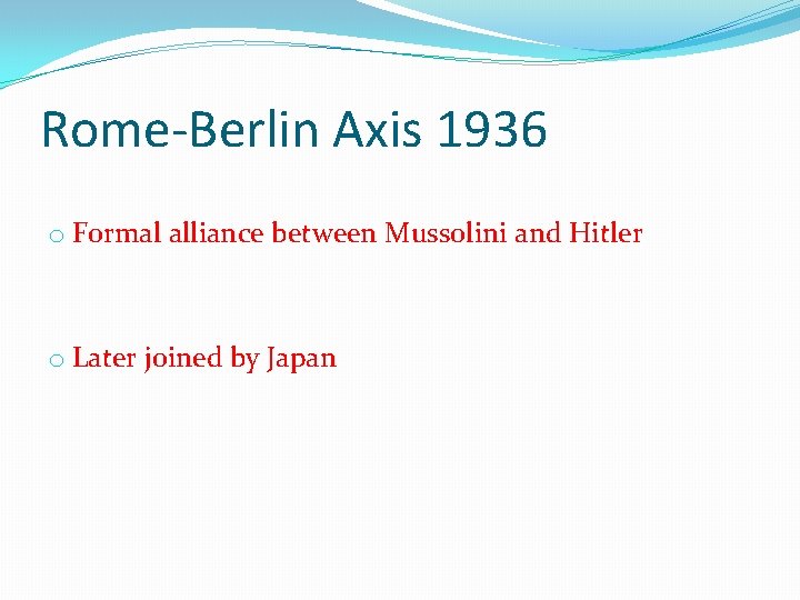 Rome-Berlin Axis 1936 o Formal alliance between Mussolini and Hitler o Later joined by