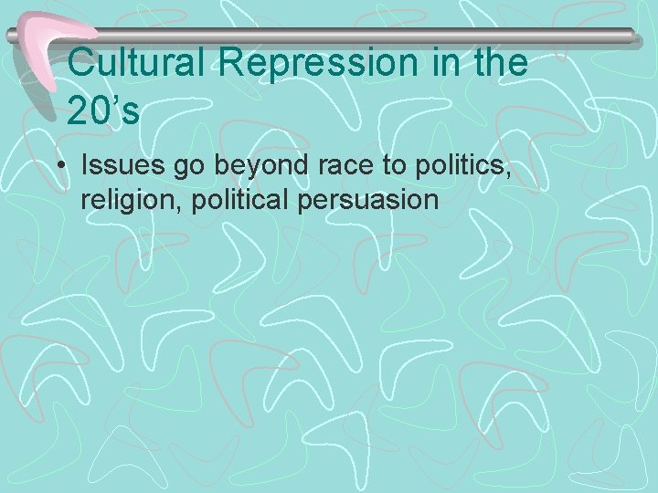 Cultural Repression in the 20’s • Issues go beyond race to politics, religion, political