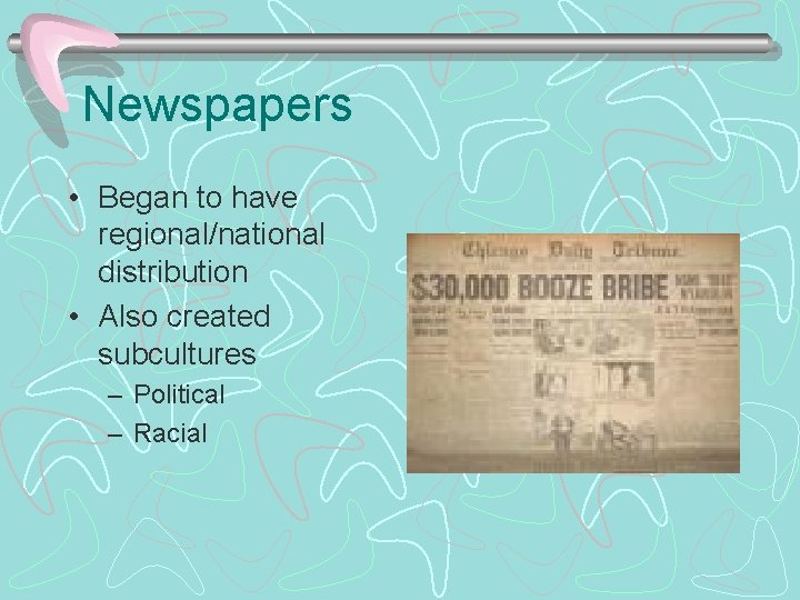 Newspapers • Began to have regional/national distribution • Also created subcultures – Political –