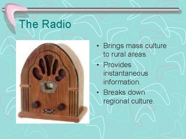 The Radio • Brings mass culture to rural areas. • Provides instantaneous information. •