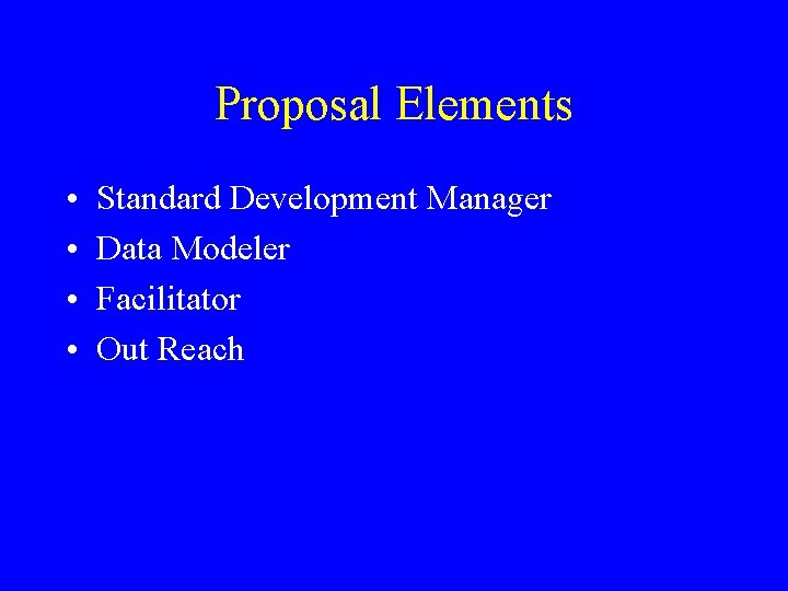 Proposal Elements • • Standard Development Manager Data Modeler Facilitator Out Reach 