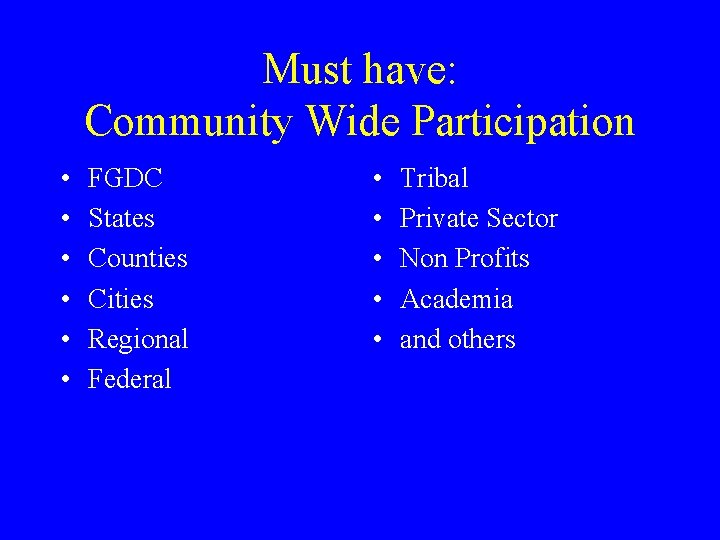 Must have: Community Wide Participation • • • FGDC States Counties Cities Regional Federal