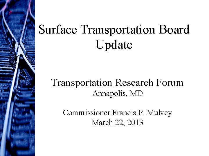 Surface Transportation Board Update Transportation Research Forum Annapolis, MD Commissioner Francis P. Mulvey March