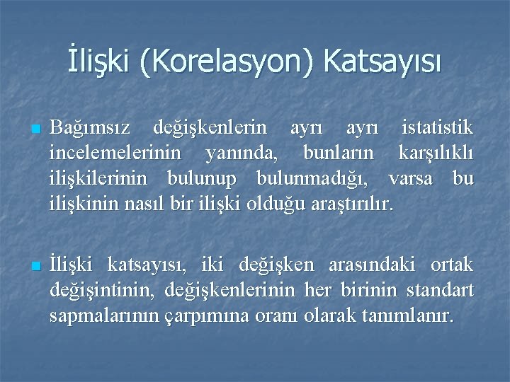 İlişki (Korelasyon) Katsayısı n Bağımsız değişkenlerin ayrı istatistik incelemelerinin yanında, bunların karşılıklı ilişkilerinin bulunup