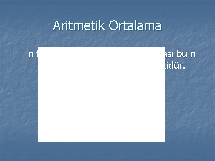 Aritmetik Ortalama n tane sayının aritmetik ortalaması bu n sayının toplamının n ye bölümüdür.