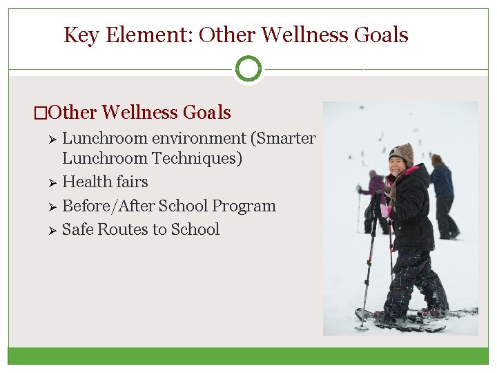 Key Element: Other Wellness Goals �Other Wellness Goals Ø Lunchroom environment (Smarter Lunchroom Techniques)