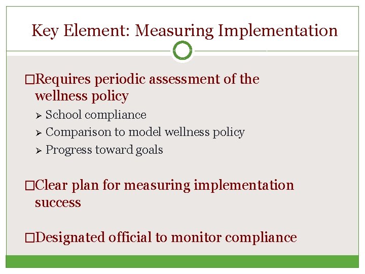 Key Element: Measuring Implementation �Requires periodic assessment of the wellness policy Ø Ø Ø