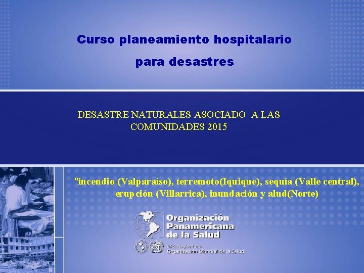 Curso planeamiento hospitalario para desastres DESASTRE NATURALES ASOCIADO A LAS COMUNIDADES 2015 "incendio (Valparaíso),