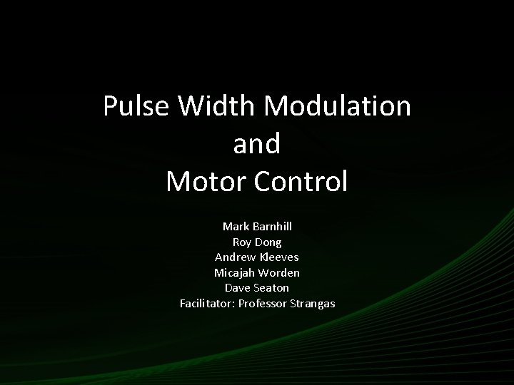Pulse Width Modulation and Motor Control Mark Barnhill Roy Dong Andrew Kleeves Micajah Worden