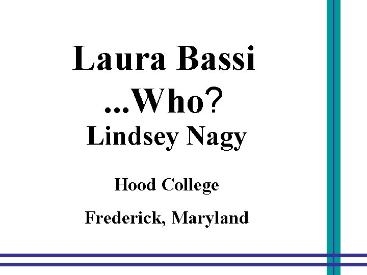 Laura Bassi. . . Who? Lindsey Nagy Hood College Frederick, Maryland 