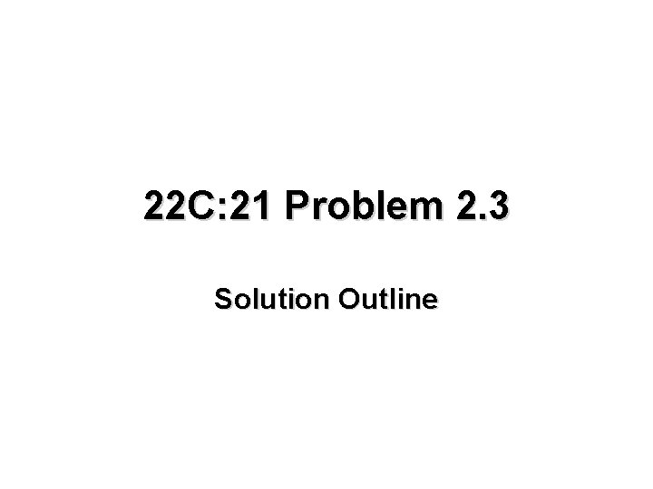 22 C: 21 Problem 2. 3 Solution Outline 