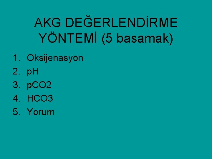 AKG DEĞERLENDİRME YÖNTEMİ (5 basamak) 1. 2. 3. 4. 5. Oksijenasyon p. H p.