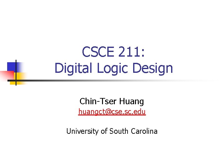 CSCE 211: Digital Logic Design Chin-Tser Huang huangct@cse. sc. edu University of South Carolina CSCE 211: Digital Logic Design Chin-Tser Huang huangct@cse. sc. edu University of South Carolina