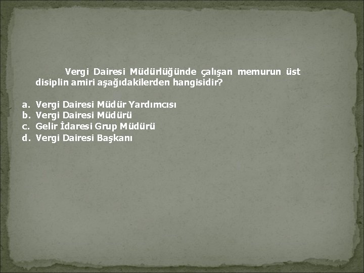 Vergi Dairesi Müdürlüğünde çalışan memurun üst disiplin amiri aşağıdakilerden hangisidir? a. b. c. Vergi Dairesi Müdürlüğünde çalışan memurun üst disiplin amiri aşağıdakilerden hangisidir? a. b. c.