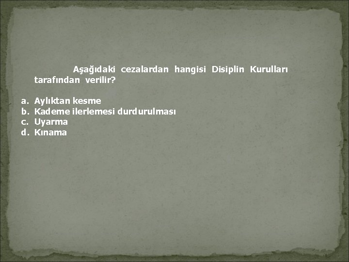 Aşağıdaki cezalardan hangisi Disiplin Kurulları tarafından verilir? a. b. c. d. Aylıktan kesme Aşağıdaki cezalardan hangisi Disiplin Kurulları tarafından verilir? a. b. c. d. Aylıktan kesme