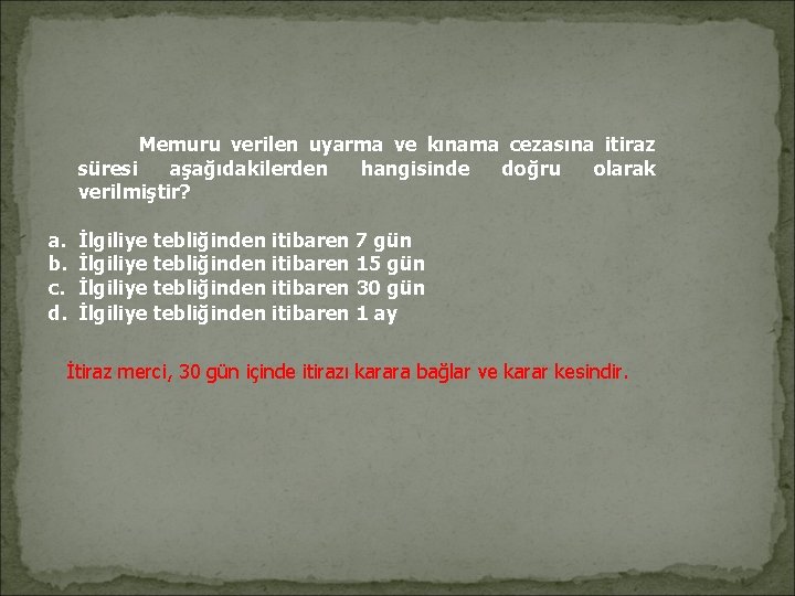 Memuru verilen uyarma ve kınama cezasına itiraz süresi aşağıdakilerden hangisinde doğru olarak verilmiştir? Memuru verilen uyarma ve kınama cezasına itiraz süresi aşağıdakilerden hangisinde doğru olarak verilmiştir?