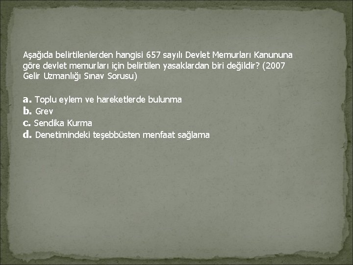 Aşağıda belirtilenlerden hangisi 657 sayılı Devlet Memurları Kanununa göre devlet memurları için belirtilen yasaklardan Aşağıda belirtilenlerden hangisi 657 sayılı Devlet Memurları Kanununa göre devlet memurları için belirtilen yasaklardan