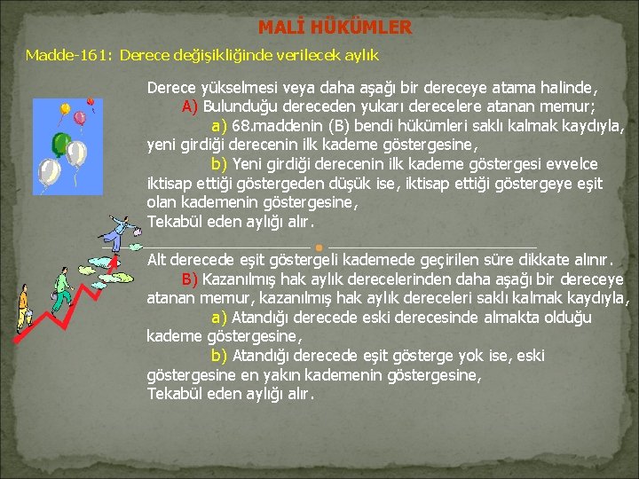 MALİ HÜKÜMLER Madde-161: Derece değişikliğinde verilecek aylık Derece yükselmesi veya daha aşağı bir dereceye MALİ HÜKÜMLER Madde-161: Derece değişikliğinde verilecek aylık Derece yükselmesi veya daha aşağı bir dereceye