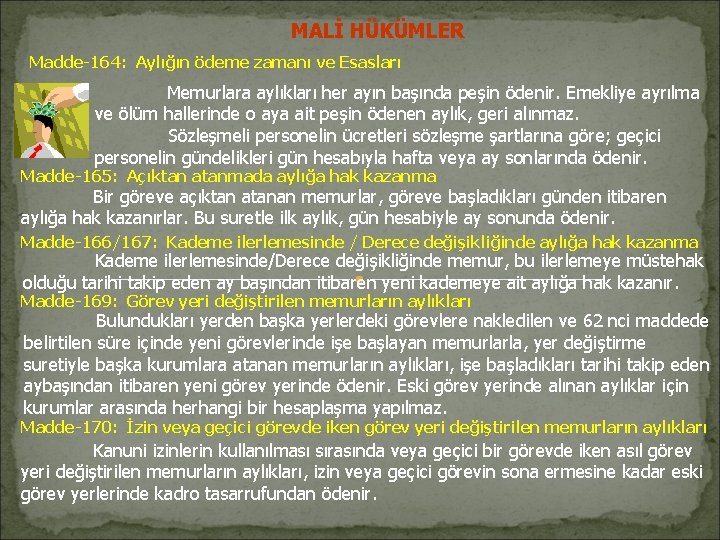 MALİ HÜKÜMLER Madde-164: Aylığın ödeme zamanı ve Esasları Memurlara aylıkları her ayın başında peşin MALİ HÜKÜMLER Madde-164: Aylığın ödeme zamanı ve Esasları Memurlara aylıkları her ayın başında peşin