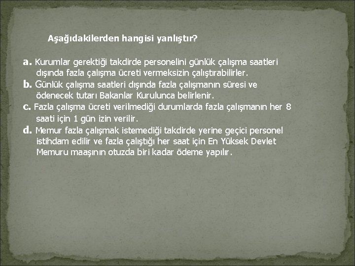 Aşağıdakilerden hangisi yanlıştır? a. Kurumlar gerektiği takdirde personelini günlük çalışma saatleri dışında fazla Aşağıdakilerden hangisi yanlıştır? a. Kurumlar gerektiği takdirde personelini günlük çalışma saatleri dışında fazla