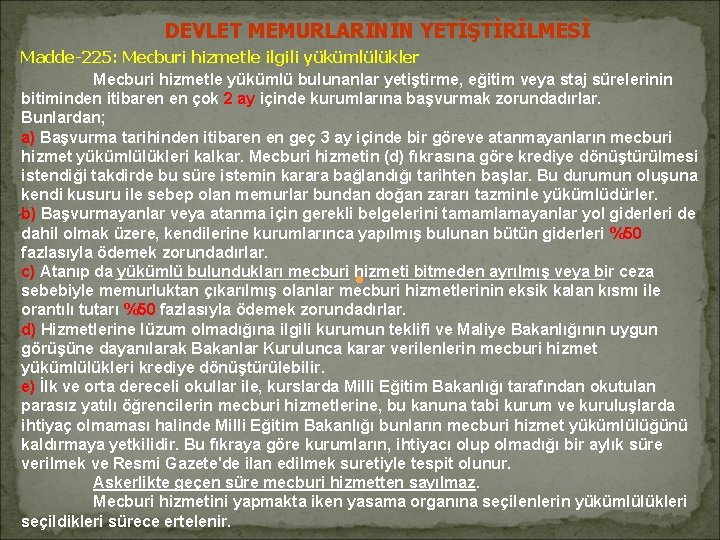 DEVLET MEMURLARININ YETİŞTİRİLMESİ Madde-225: Mecburi hizmetle ilgili yükümlülükler Mecburi hizmetle yükümlü bulunanlar yetiştirme, eğitim DEVLET MEMURLARININ YETİŞTİRİLMESİ Madde-225: Mecburi hizmetle ilgili yükümlülükler Mecburi hizmetle yükümlü bulunanlar yetiştirme, eğitim