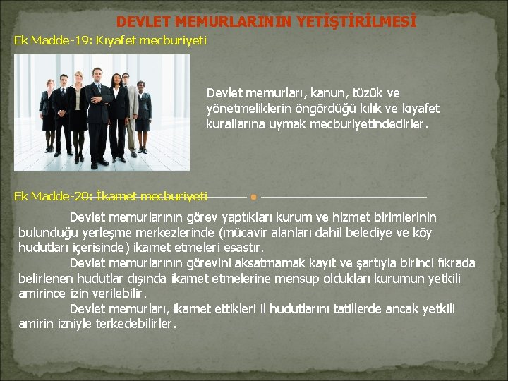 DEVLET MEMURLARININ YETİŞTİRİLMESİ Ek Madde-19: Kıyafet mecburiyeti Devlet memurları, kanun, tüzük ve yönetmeliklerin öngördüğü DEVLET MEMURLARININ YETİŞTİRİLMESİ Ek Madde-19: Kıyafet mecburiyeti Devlet memurları, kanun, tüzük ve yönetmeliklerin öngördüğü
