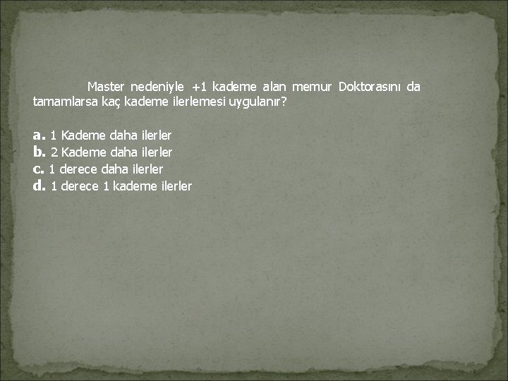 Master nedeniyle +1 kademe alan memur Doktorasını da tamamlarsa kaç kademe ilerlemesi uygulanır? Master nedeniyle +1 kademe alan memur Doktorasını da tamamlarsa kaç kademe ilerlemesi uygulanır?