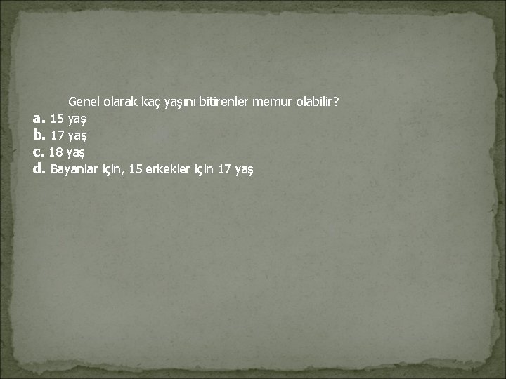 Genel olarak kaç yaşını bitirenler memur olabilir? a. 15 yaş b. 17 yaş Genel olarak kaç yaşını bitirenler memur olabilir? a. 15 yaş b. 17 yaş