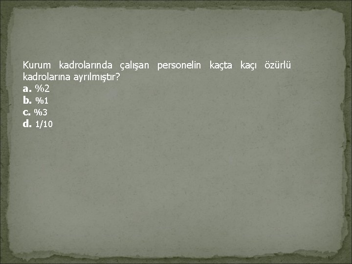 Kurum kadrolarında çalışan personelin kaçta kaçı özürlü kadrolarına ayrılmıştır? a. %2 b. %1 c. Kurum kadrolarında çalışan personelin kaçta kaçı özürlü kadrolarına ayrılmıştır? a. %2 b. %1 c.