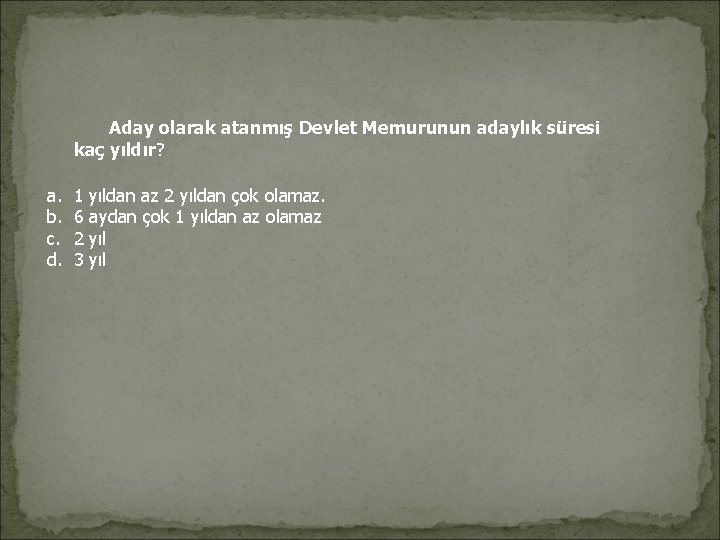 Aday olarak atanmış Devlet Memurunun adaylık süresi kaç yıldır? a. b. c. d. Aday olarak atanmış Devlet Memurunun adaylık süresi kaç yıldır? a. b. c. d.