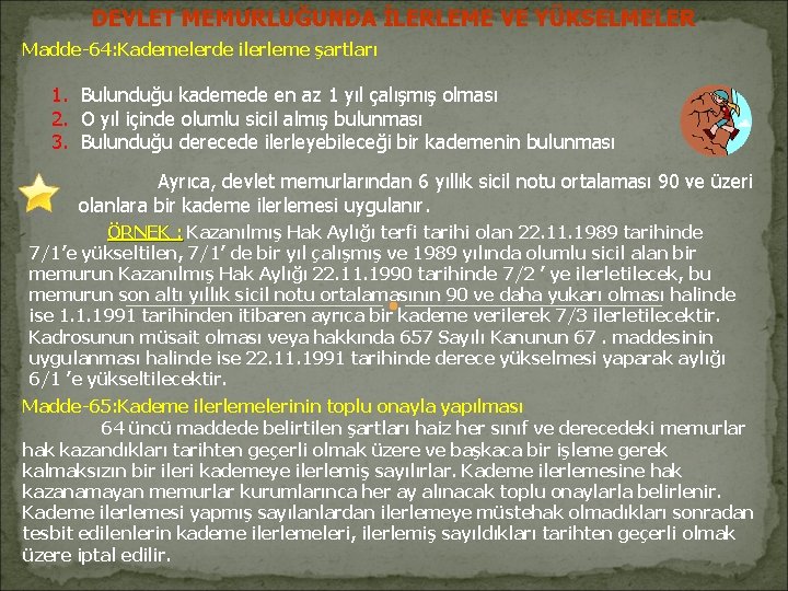 DEVLET MEMURLUĞUNDA İLERLEME VE YÜKSELMELER Madde-64: Kademelerde ilerleme şartları 1. Bulunduğu kademede en az DEVLET MEMURLUĞUNDA İLERLEME VE YÜKSELMELER Madde-64: Kademelerde ilerleme şartları 1. Bulunduğu kademede en az