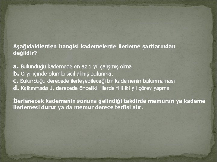 Aşağıdakilerden hangisi kademelerde ilerleme şartlarından değildir? a. Bulunduğu kademede en az 1 yıl çalışmış Aşağıdakilerden hangisi kademelerde ilerleme şartlarından değildir? a. Bulunduğu kademede en az 1 yıl çalışmış