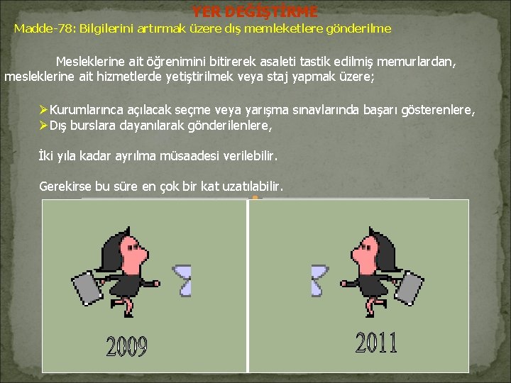 YER DEĞİŞTİRME Madde-78: Bilgilerini artırmak üzere dış memleketlere gönderilme Mesleklerine ait öğrenimini bitirerek asaleti YER DEĞİŞTİRME Madde-78: Bilgilerini artırmak üzere dış memleketlere gönderilme Mesleklerine ait öğrenimini bitirerek asaleti