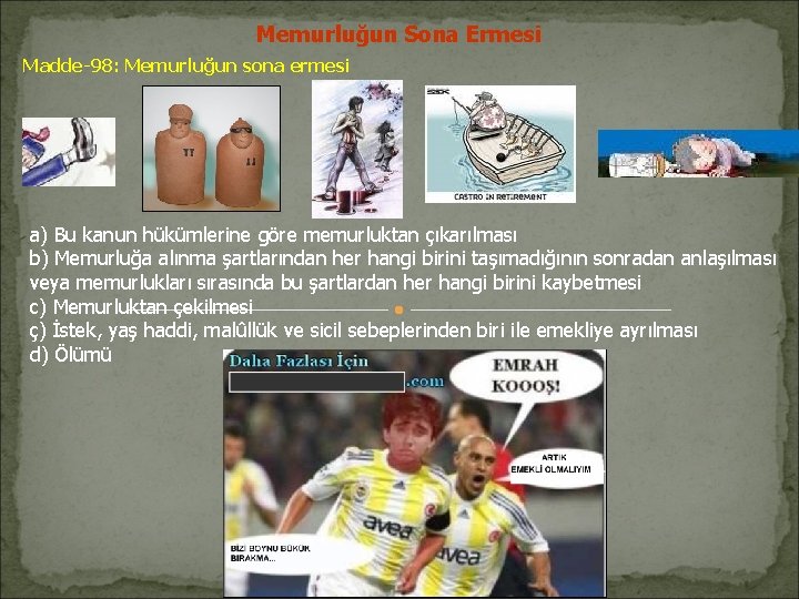 Memurluğun Sona Ermesi Madde-98: Memurluğun sona ermesi a) Bu kanun hükümlerine göre memurluktan çıkarılması Memurluğun Sona Ermesi Madde-98: Memurluğun sona ermesi a) Bu kanun hükümlerine göre memurluktan çıkarılması