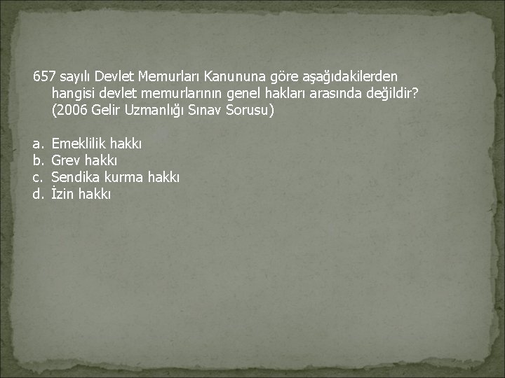 657 sayılı Devlet Memurları Kanununa göre aşağıdakilerden hangisi devlet memurlarının genel hakları arasında değildir? 657 sayılı Devlet Memurları Kanununa göre aşağıdakilerden hangisi devlet memurlarının genel hakları arasında değildir?