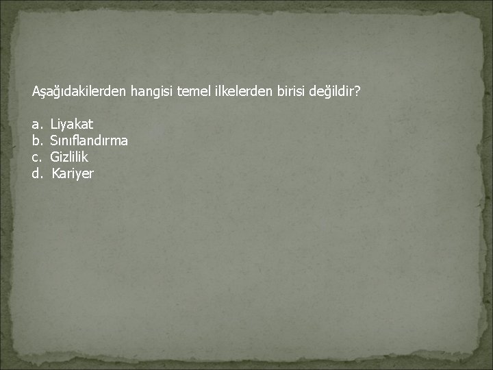Aşağıdakilerden hangisi temel ilkelerden birisi değildir? a. Liyakat b. Sınıflandırma c. Gizlilik d. Kariyer Aşağıdakilerden hangisi temel ilkelerden birisi değildir? a. Liyakat b. Sınıflandırma c. Gizlilik d. Kariyer