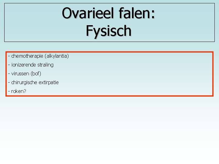 Ovarieel falen: Fysisch - chemotherapie (alkylantia) - ionizerende straling - virussen (bof) - chirurgische