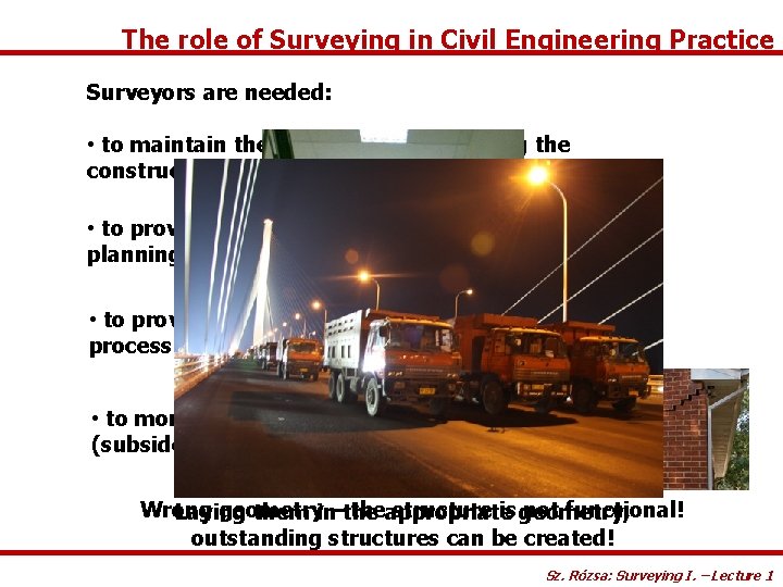 The role of Surveying in Civil Engineering Practice Surveyors are needed: • to maintain