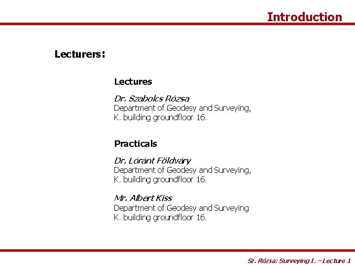 Introduction Lecturers: Lectures Dr. Szabolcs Rózsa Department of Geodesy and Surveying, K. building groundfloor