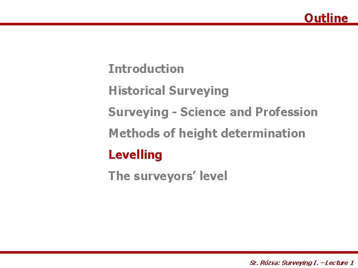 Outline Introduction Historical Surveying - Science and Profession Methods of height determination Levelling The