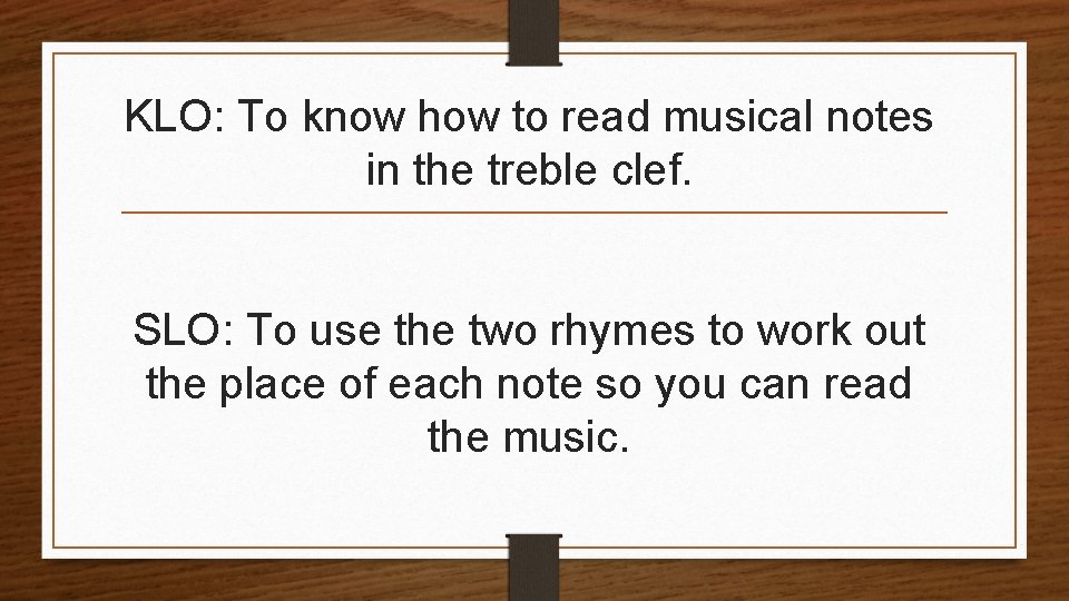 KLO: To know how to read musical notes in the treble clef. SLO: To