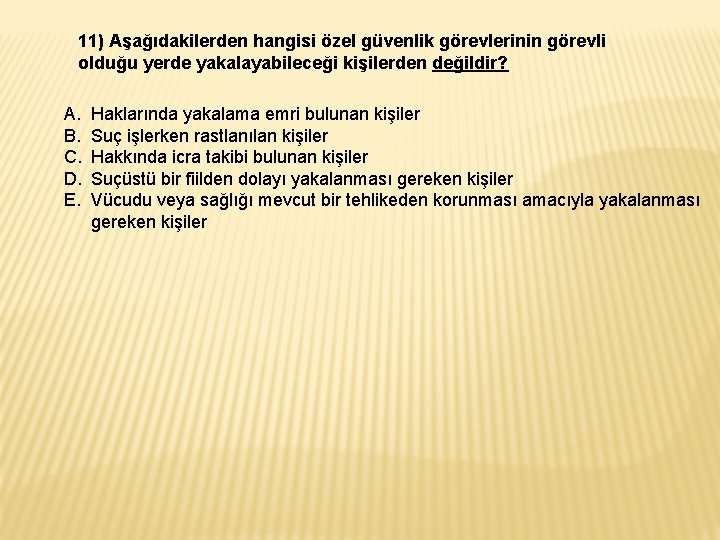 11) Aşağıdakilerden hangisi özel güvenlik görevlerinin görevli olduğu yerde yakalayabileceği kişilerden değildir? A. B. 11) Aşağıdakilerden hangisi özel güvenlik görevlerinin görevli olduğu yerde yakalayabileceği kişilerden değildir? A. B.